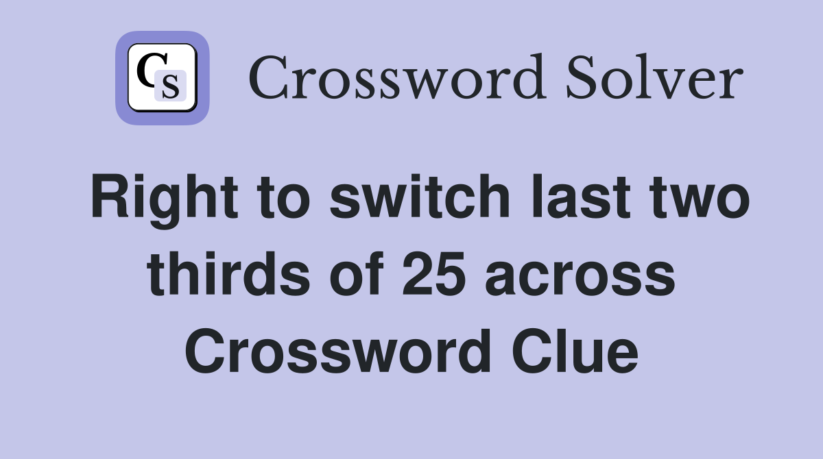 Right to switch last two thirds of 25 across Crossword Clue