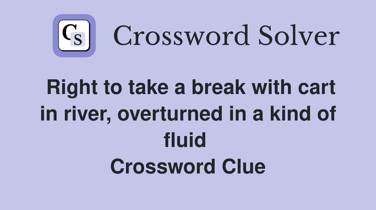 Right to take a break with cart in river, overturned in a kind of fluid  Crossword Clue