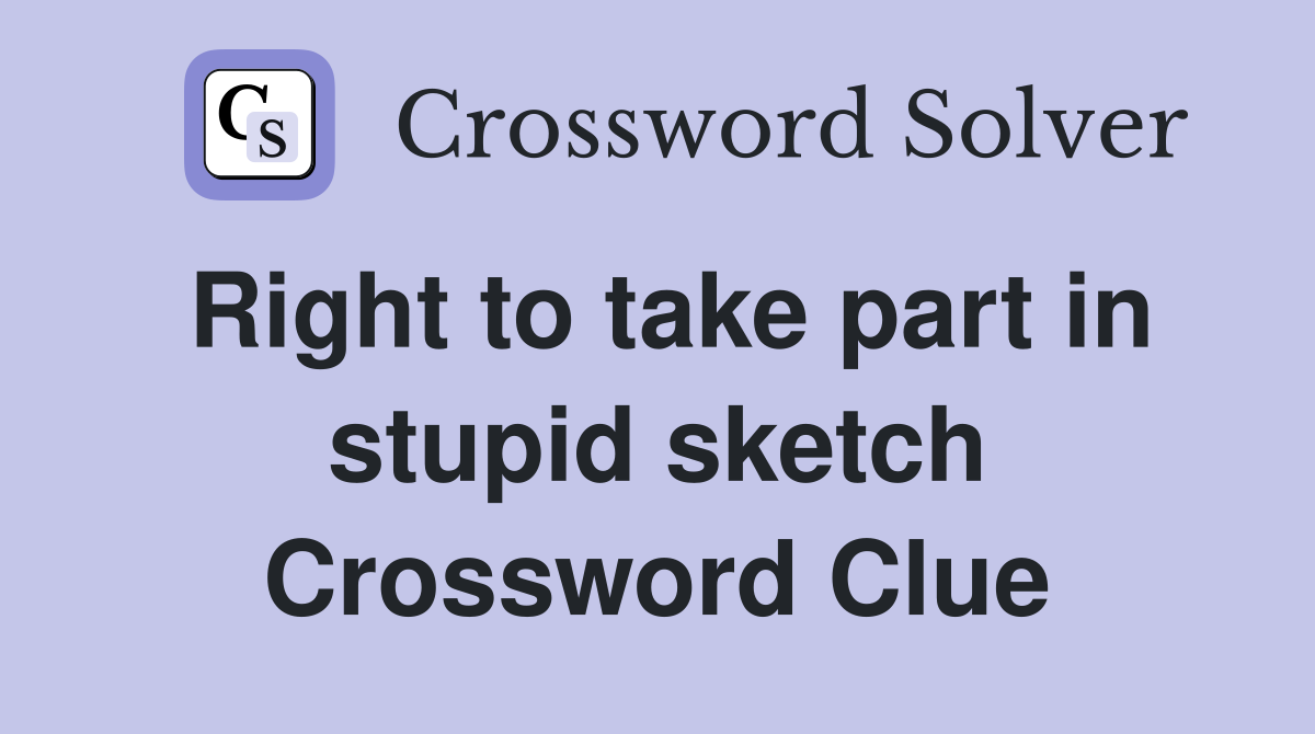 Right to take part in stupid sketch Crossword Clue