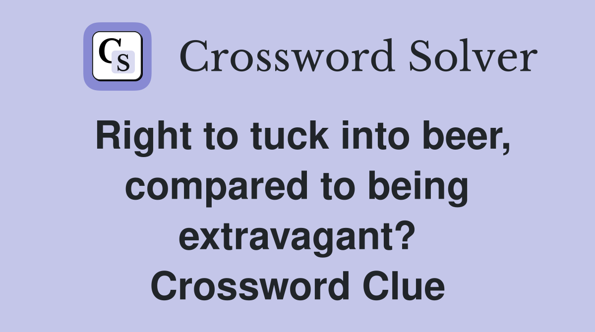 Right to tuck into beer, compared to being extravagant? Crossword Clue