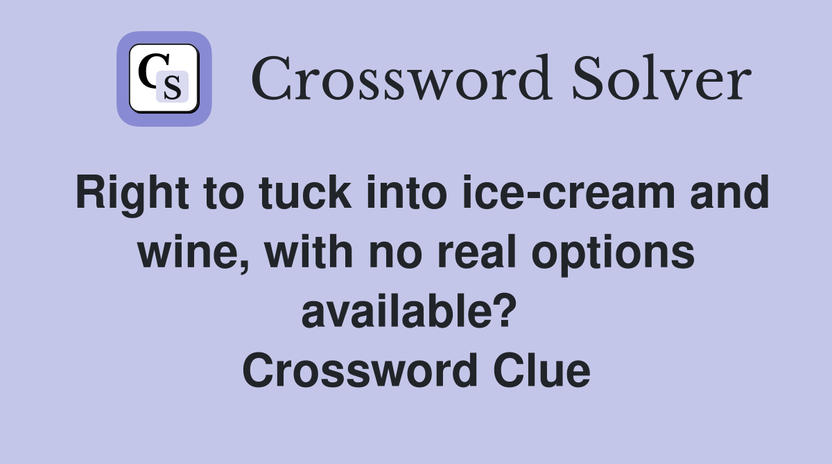 Right to tuck into ice-cream and wine, with no real options available?  Crossword Clue