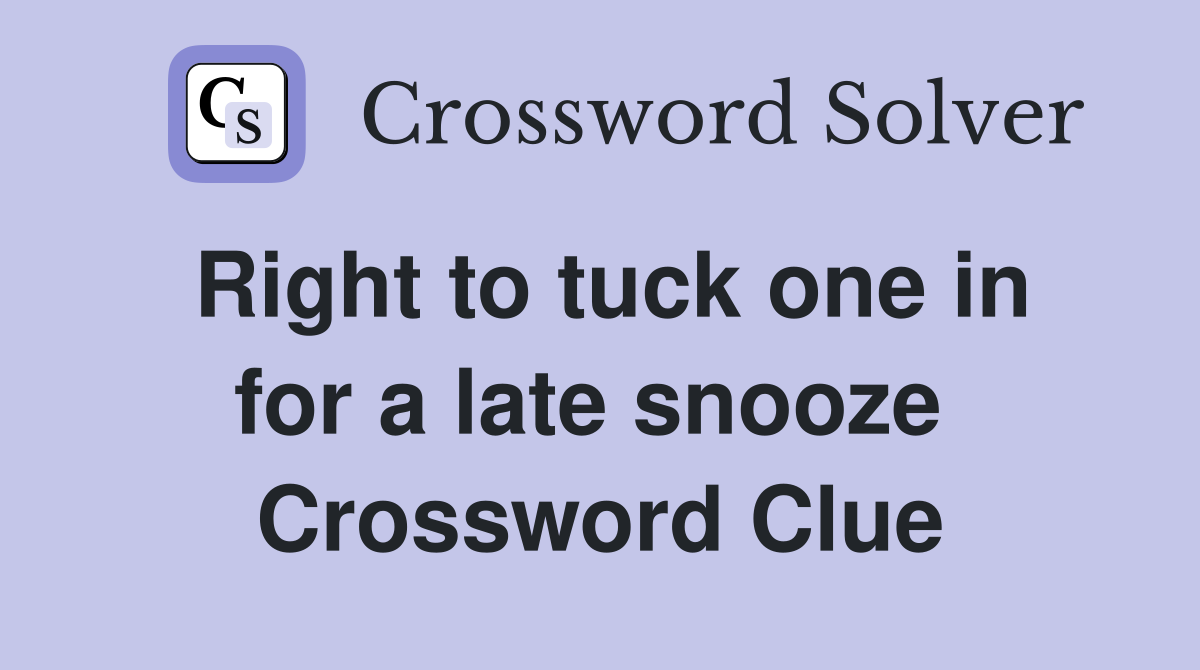 Right to tuck one in for a late snooze  Crossword Clue