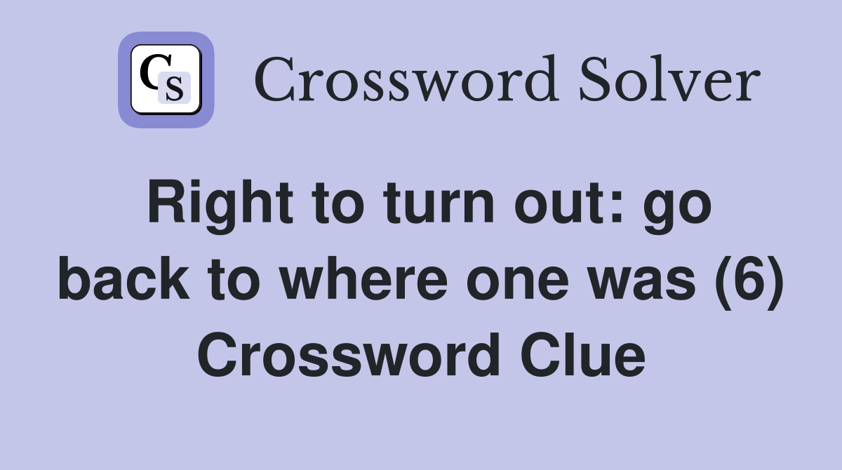 Right to turn out: go back to where one was (6) Crossword Clue