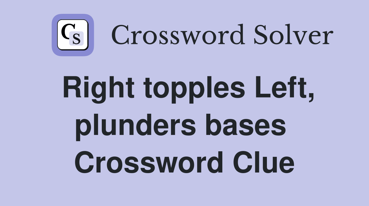 Right topples Left, plunders bases  Crossword Clue