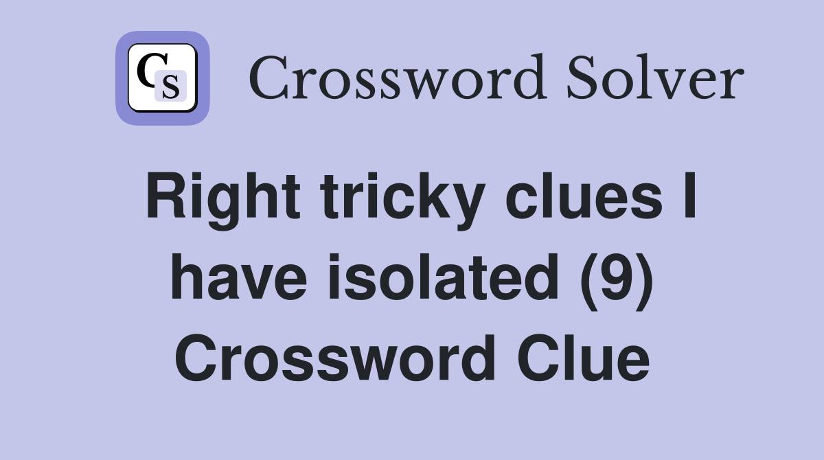 Right tricky clues I have isolated (9) Crossword Clue