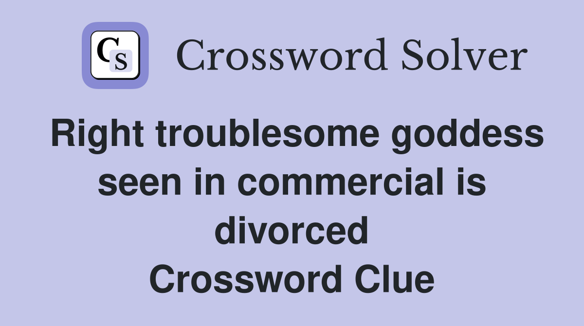 Right troublesome goddess seen in commercial is divorced Crossword Clue