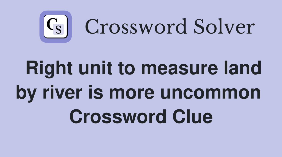 Right unit to measure land by river is more uncommon  Crossword Clue