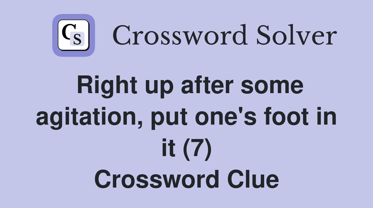Right up after some agitation, put one's foot in it (7) Crossword Clue