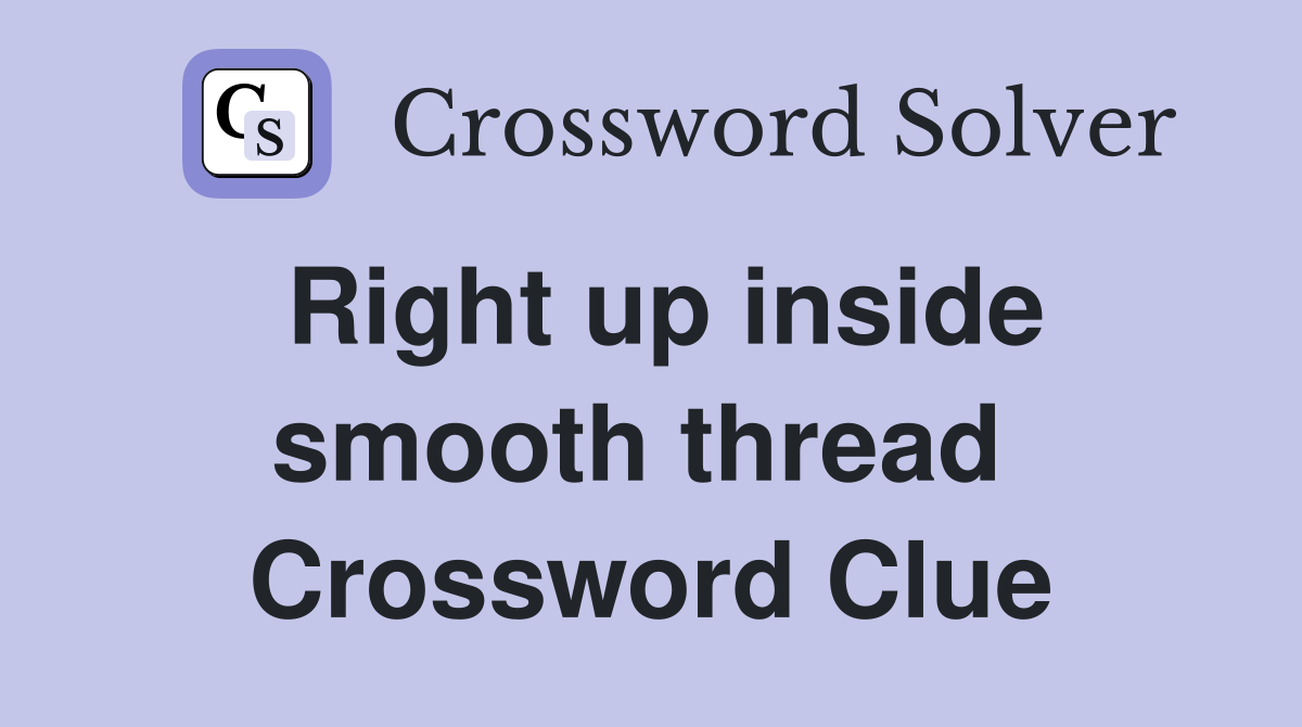 Right up inside smooth thread  Crossword Clue