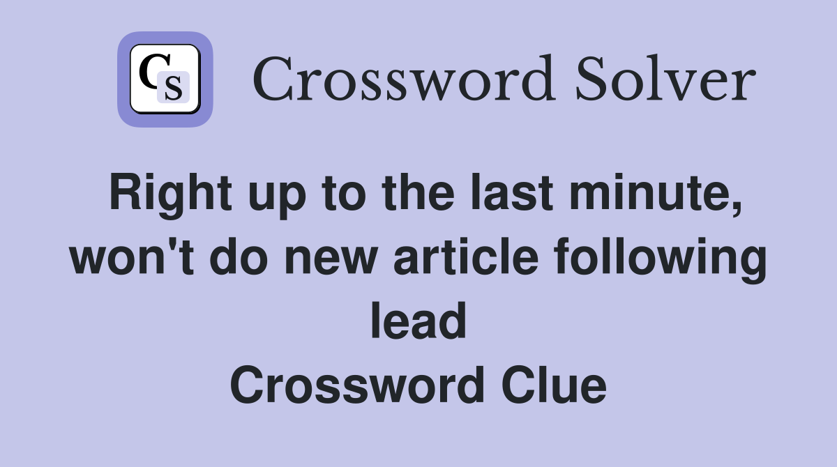 Right up to the last minute, won't do new article following lead Crossword Clue
