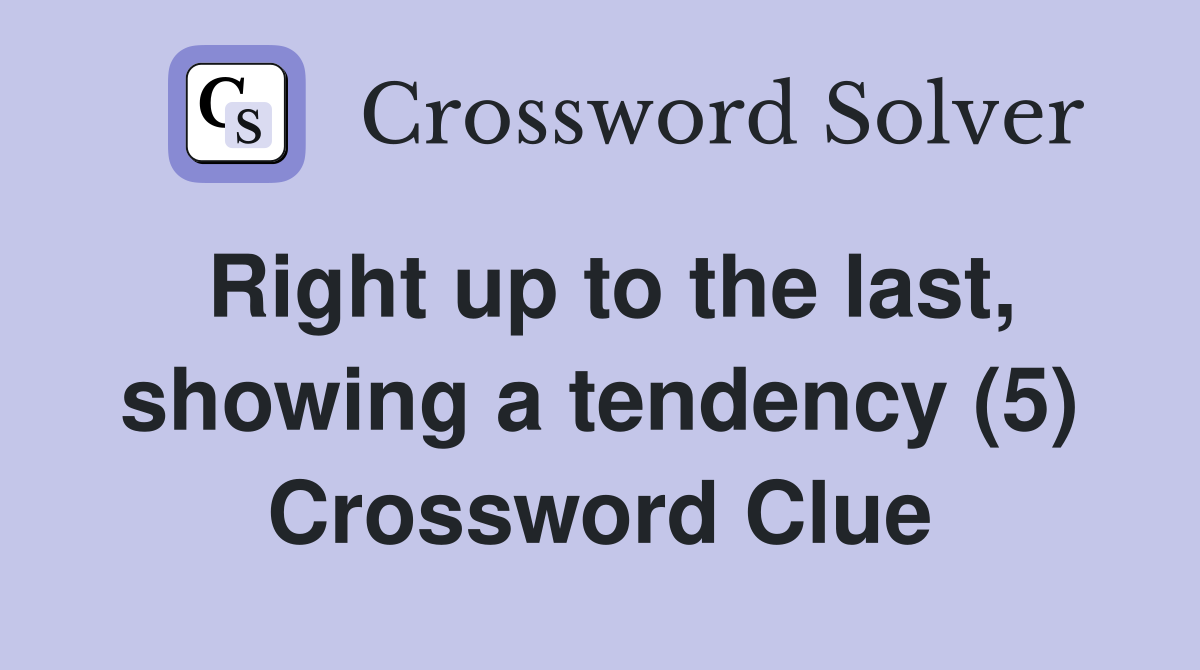 Right up to the last, showing a tendency (5) Crossword Clue