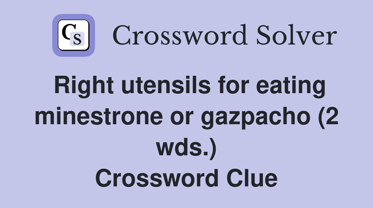 Right utensils for eating minestrone or gazpacho (2 wds.) Crossword Clue