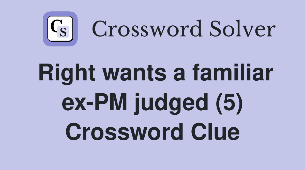 Right wants a familiar ex-PM judged (5) Crossword Clue