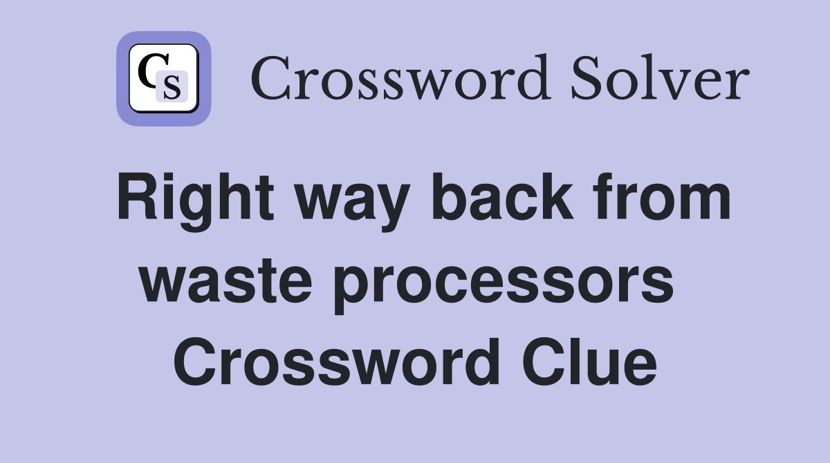 Right way back from waste processors  Crossword Clue