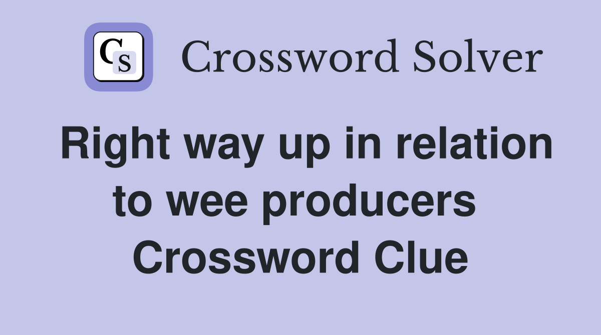 Right way up in relation to wee producers  Crossword Clue