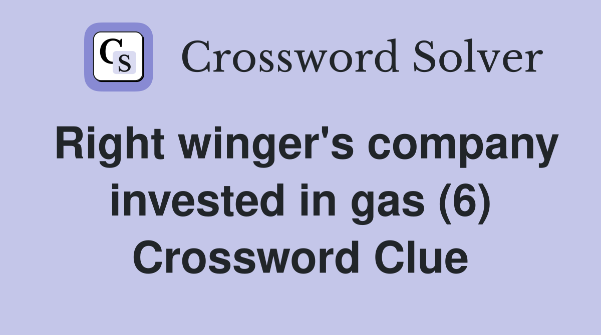 Right winger's company invested in gas (6) Crossword Clue