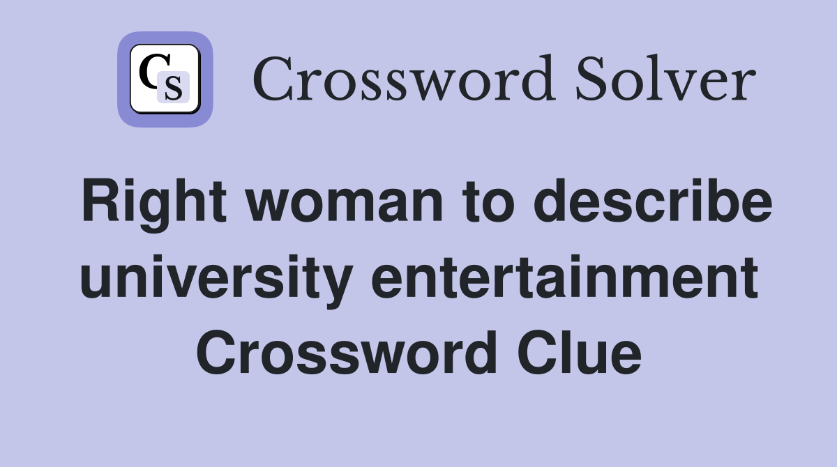 Right woman to describe university entertainment Crossword Clue