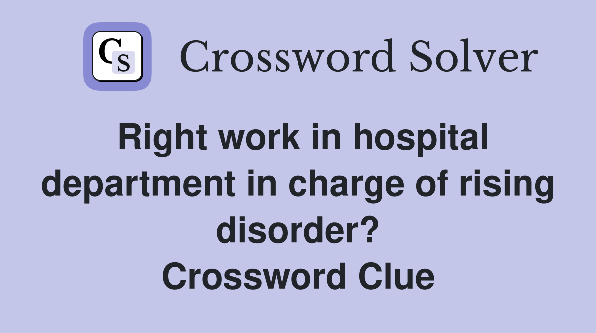 Right work in hospital department in charge of rising disorder? Crossword Clue