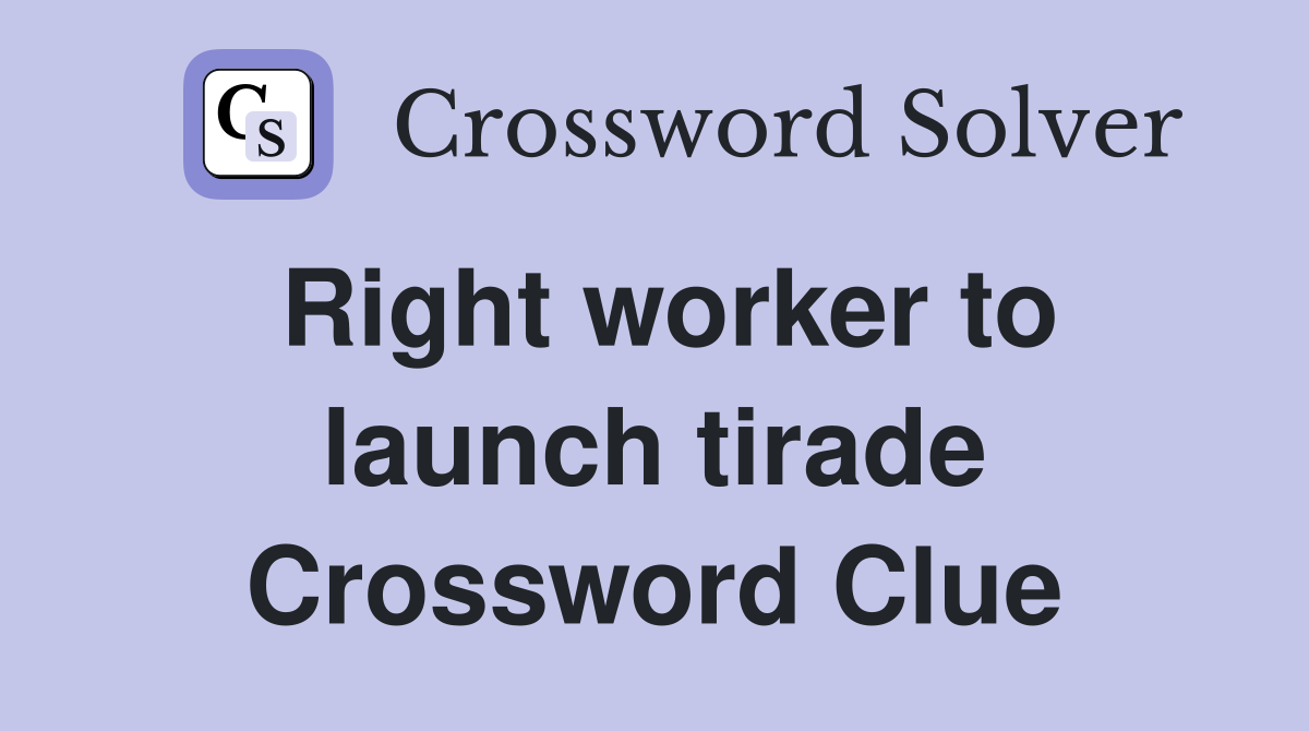 Right worker to launch tirade Crossword Clue