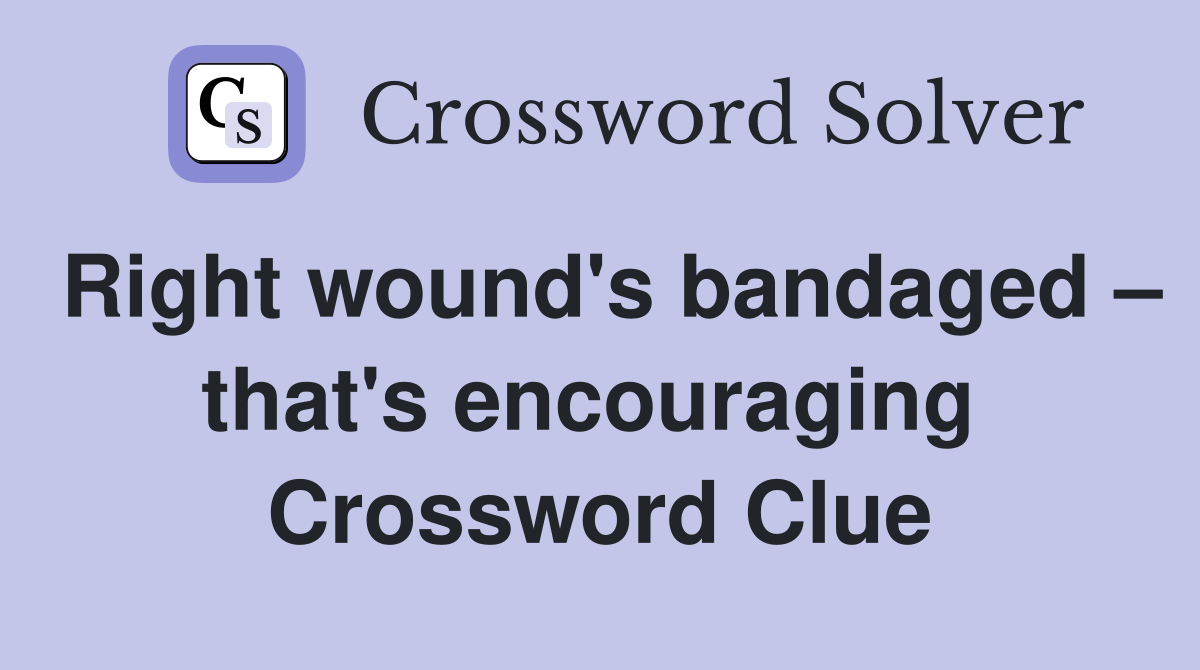 Right wound's bandaged – that's encouraging  Crossword Clue
