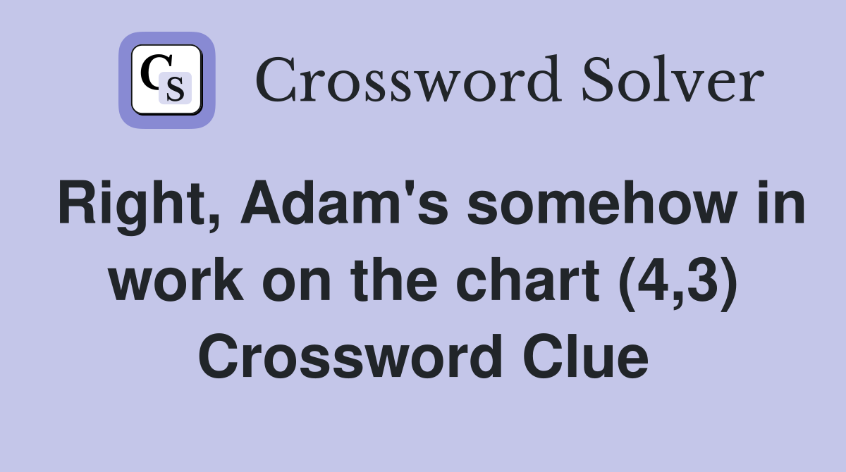 Right, Adam's somehow in work on the chart (4,3) Crossword Clue