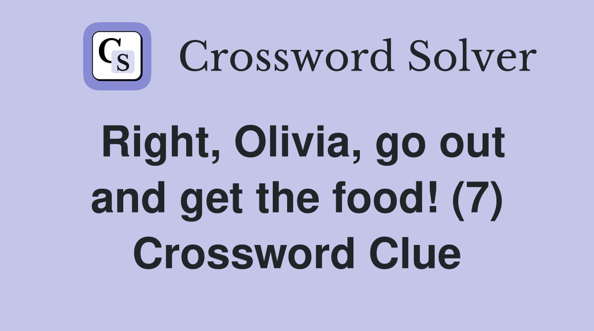 Right, Olivia, go out and get the food! (7) Crossword Clue