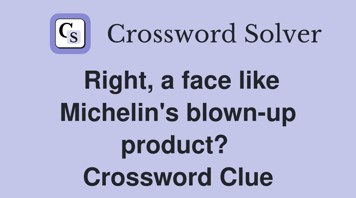 Right, a face like Michelin's blown-up product?  Crossword Clue