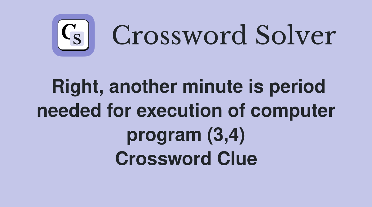 Right, another minute is period needed for execution of computer program (3,4) Crossword Clue