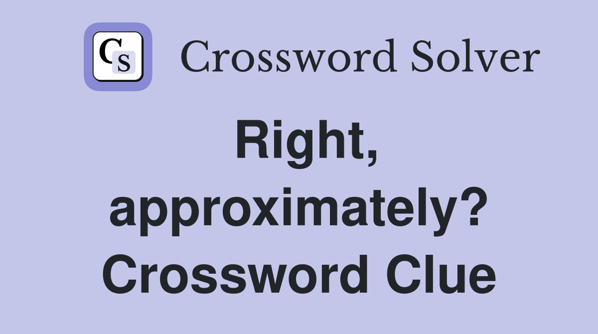Right, approximately? Crossword Clue