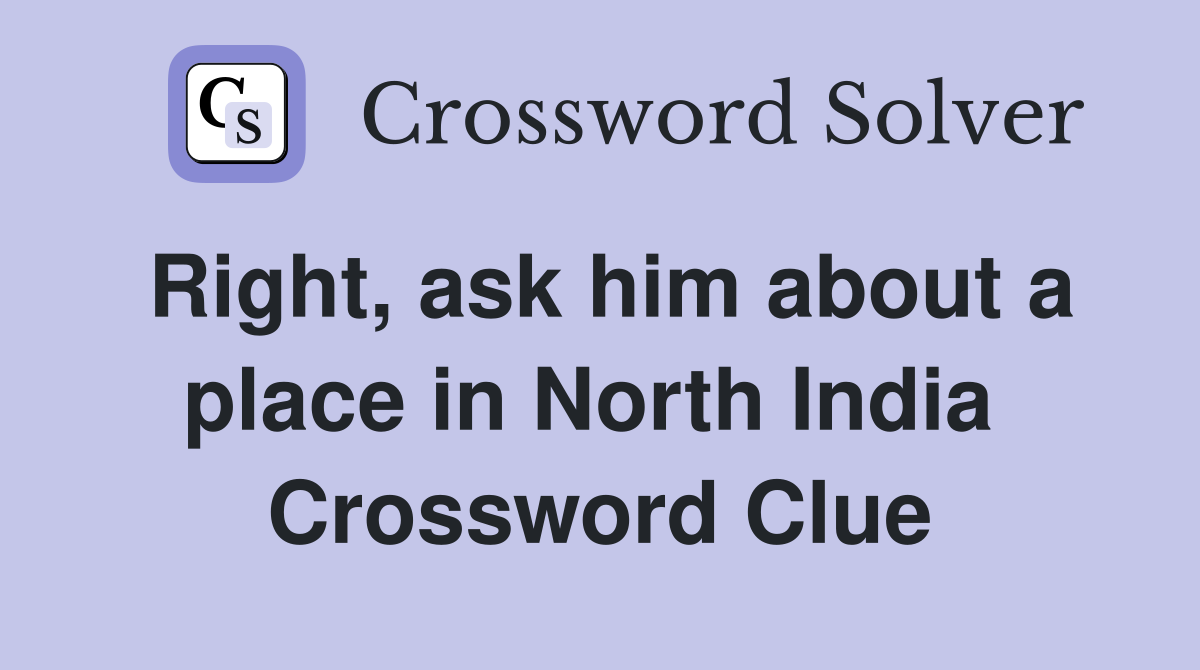 Right, ask him about a place in North India  Crossword Clue