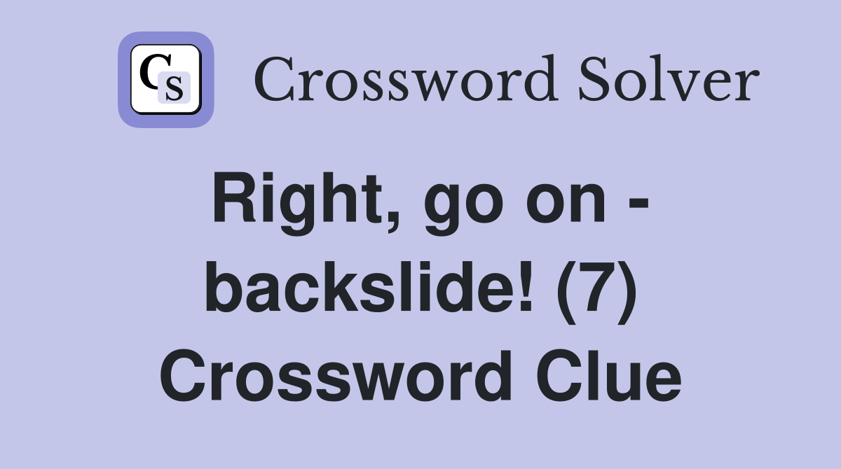 Right, go on - backslide! (7) Crossword Clue