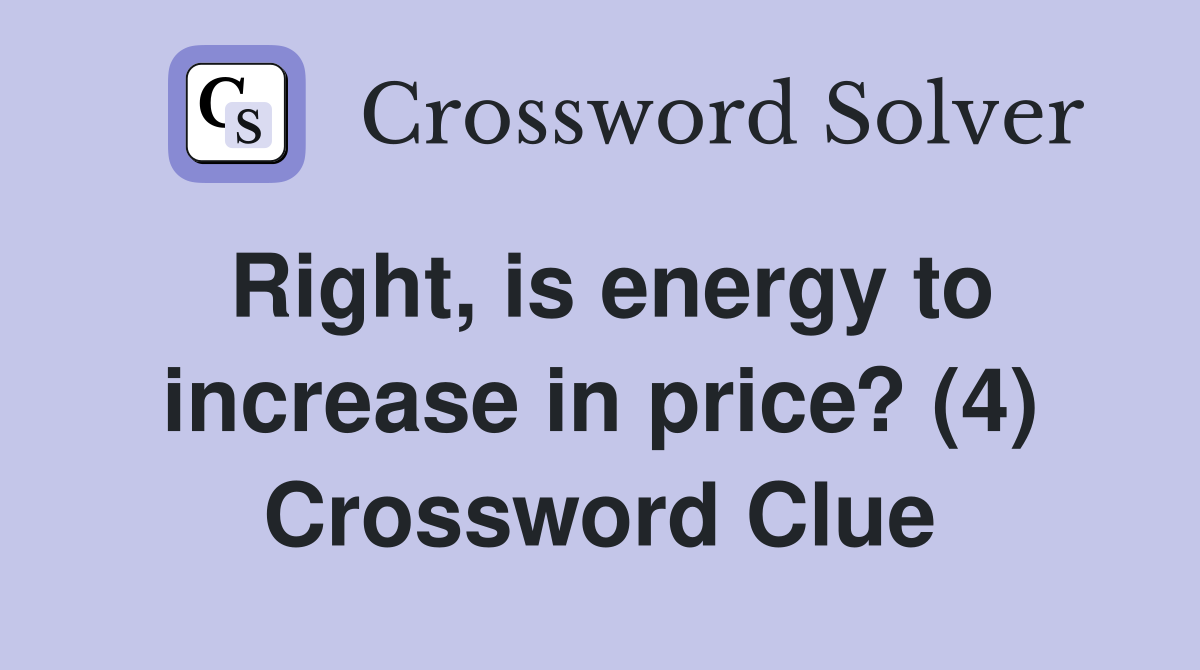 Right, is energy to increase in price? (4) Crossword Clue
