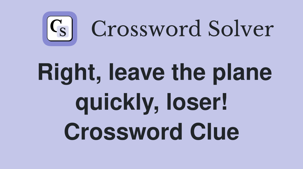 Right, leave the plane quickly, loser! Crossword Clue