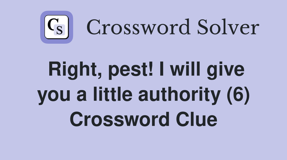 Right, pest! I will give you a little authority (6) Crossword Clue