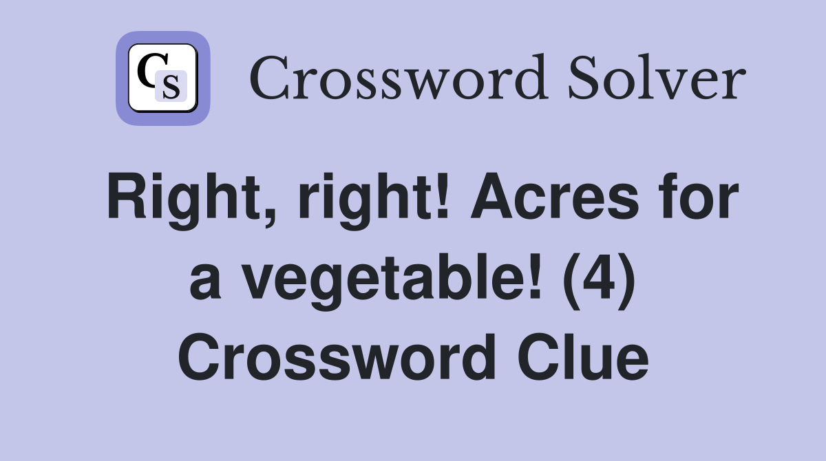 Right, right! Acres for a vegetable! (4) Crossword Clue