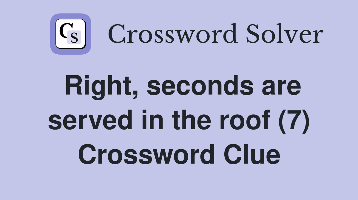 Right, seconds are served in the roof (7) Crossword Clue