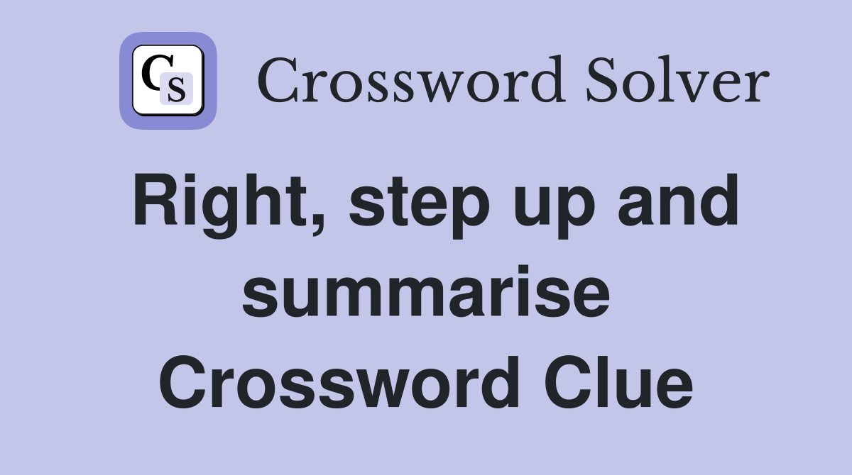 Right, step up and summarise Crossword Clue