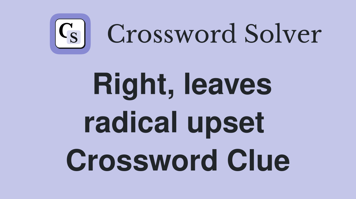 Right, leaves radical upset  Crossword Clue
