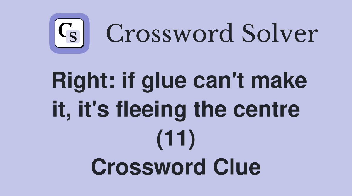 Right: if glue can't make it, it's fleeing the centre (11) Crossword Clue