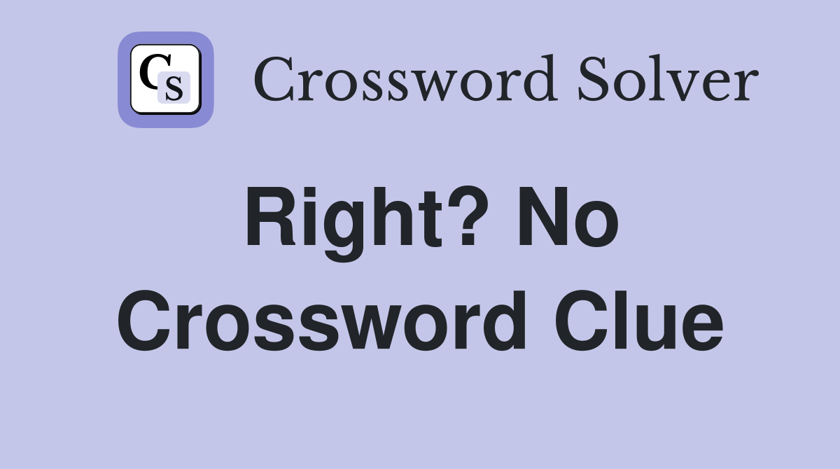 Right? No Crossword Clue