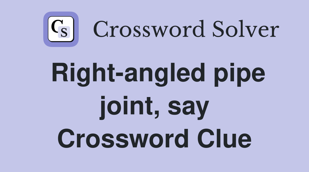 Right-angled pipe joint, say Crossword Clue