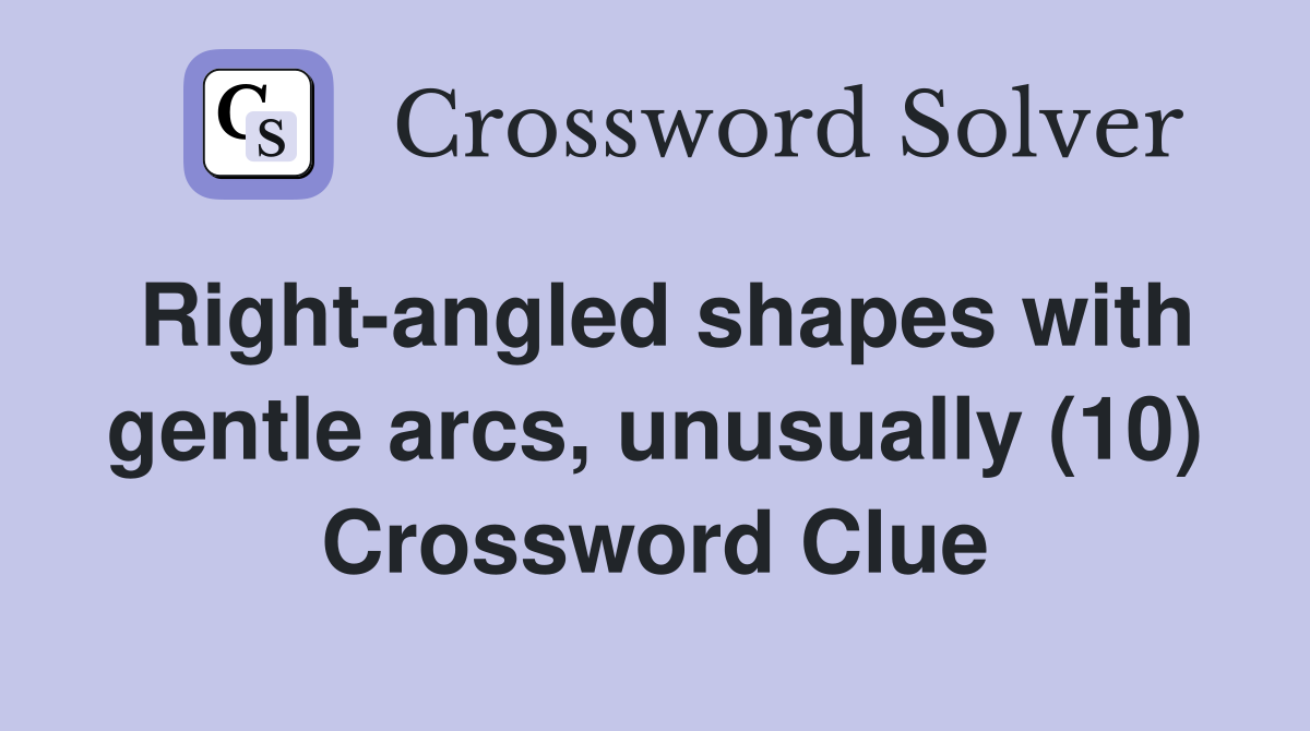Right-angled shapes with gentle arcs, unusually (10) Crossword Clue
