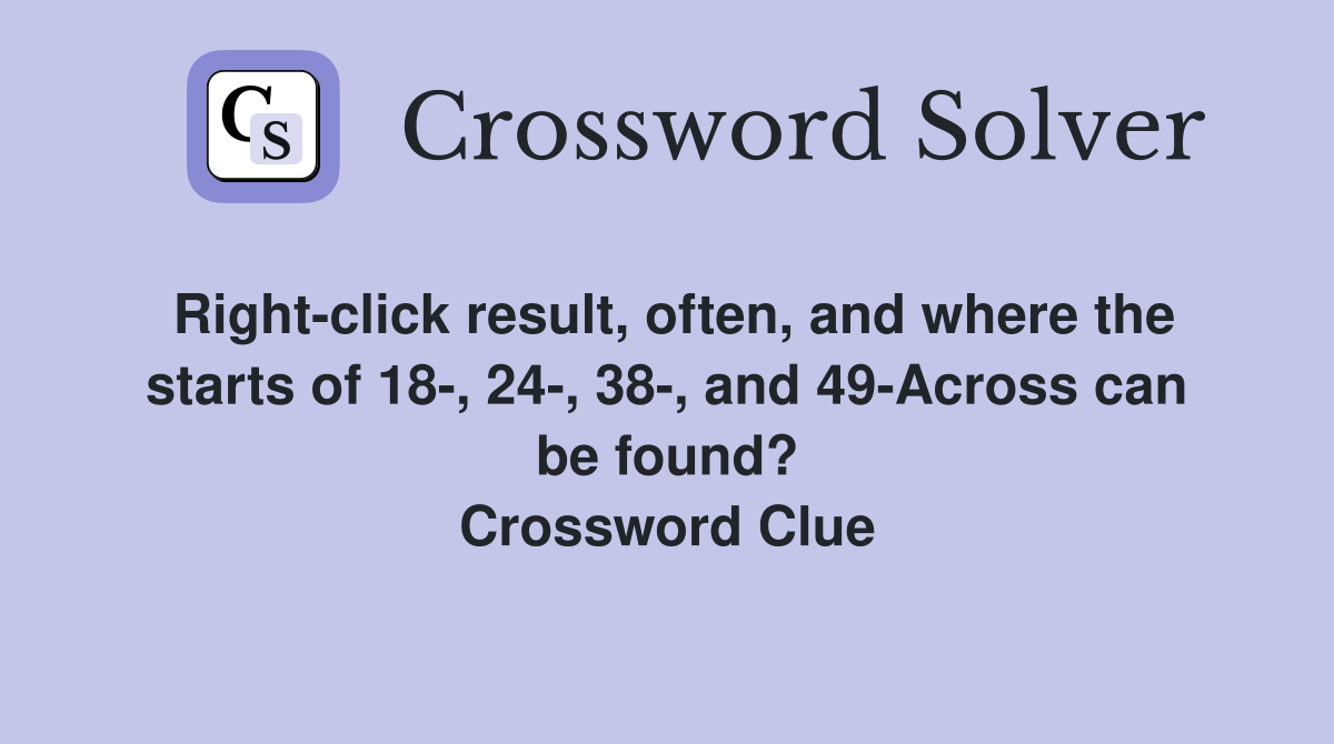 Right-click result, often, and where the starts of 18-, 24-, 38-, and 49-Across can be found? Crossword Clue