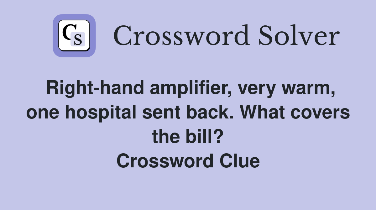 Right-hand amplifier, very warm, one hospital sent back. What covers the bill? Crossword Clue
