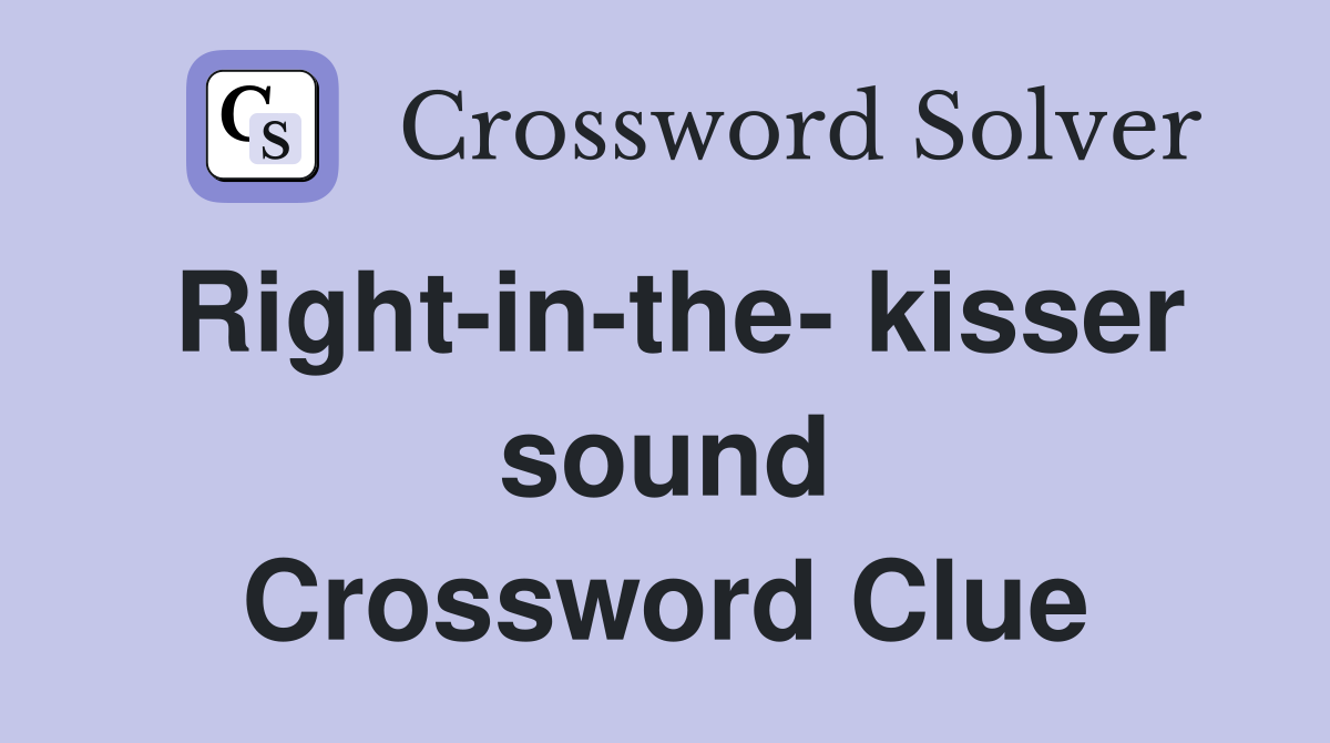 Right-in-the- kisser sound Crossword Clue