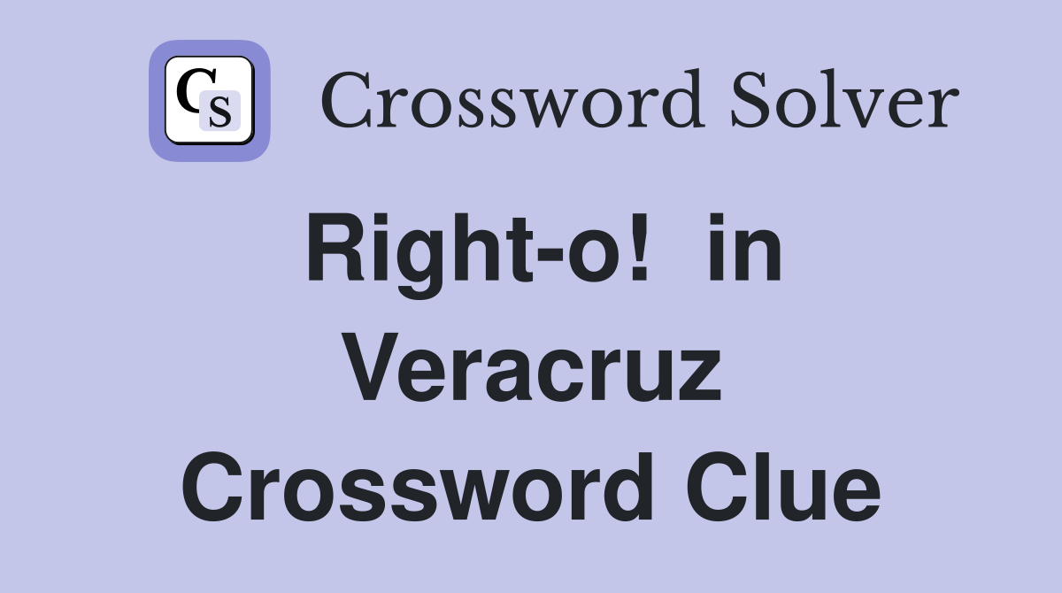 Right-o!  in Veracruz Crossword Clue