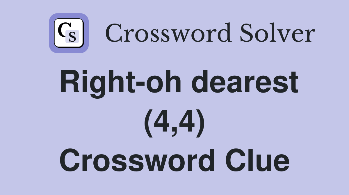 Right-oh dearest (4,4) Crossword Clue