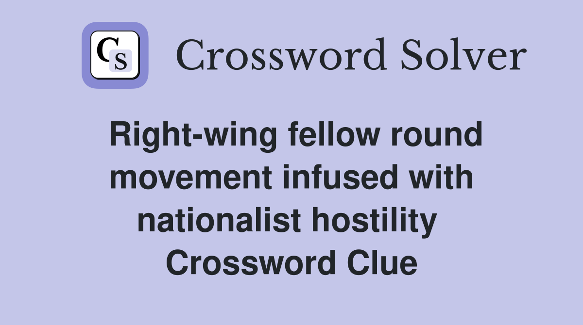 Right-wing fellow round movement infused with nationalist hostility  Crossword Clue