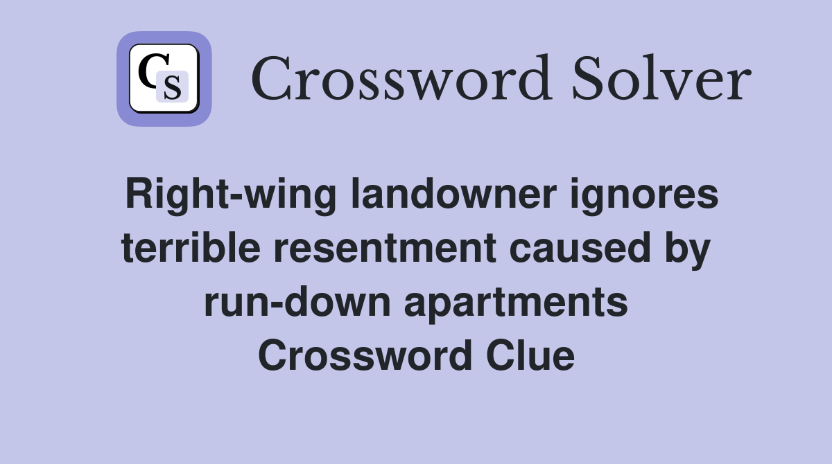Right-wing landowner ignores terrible resentment caused by run-down apartments Crossword Clue