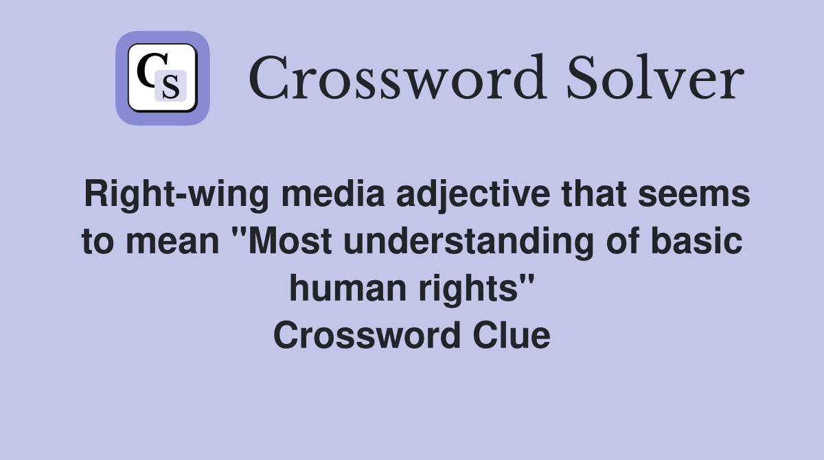 Right-wing media adjective that seems to mean "Most understanding of basic human rights" Crossword Clue